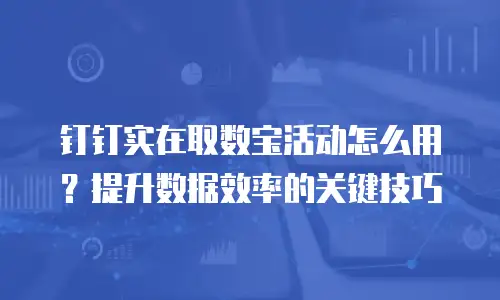 钉钉实在取数宝活动怎么用？提升数据效率的关键技巧