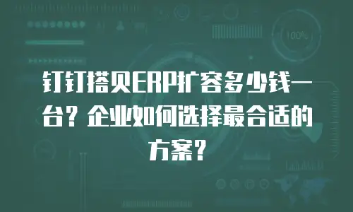 钉钉搭贝ERP扩容多少钱一台？企业如何选择最合适的方案？
