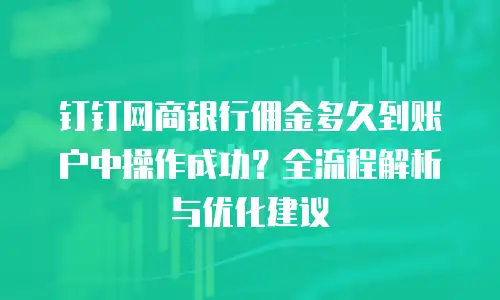 钉钉网商银行佣金多久到账户中操作成功？全流程解析与优化建议