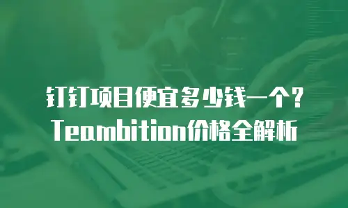 钉钉项目便宜多少钱一个？Teambition价格全解析