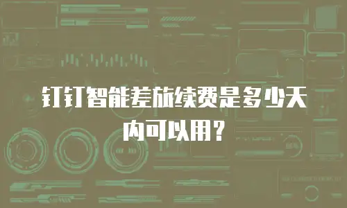 钉钉智能差旅续费是多少天内可以用？