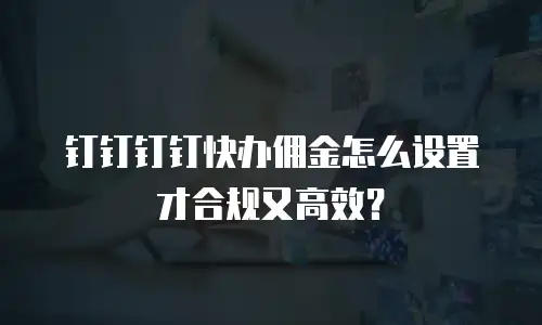 钉钉钉钉快办佣金怎么设置才合规又高效？