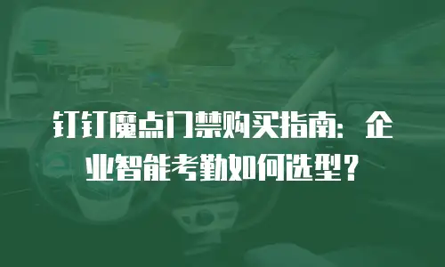 钉钉魔点门禁购买指南：企业智能考勤如何选型？