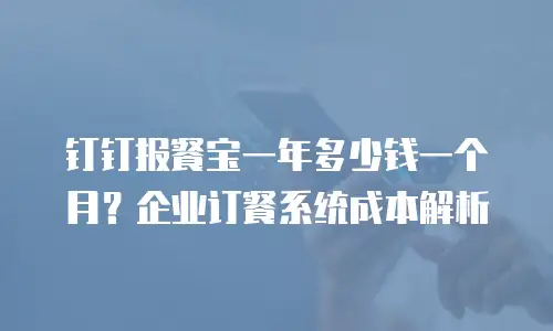 钉钉报餐宝一年多少钱一个月？企业订餐系统成本解析