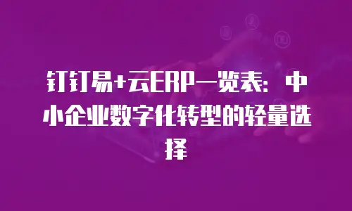 钉钉易+云ERP一览表：中小企业数字化转型的轻量选择