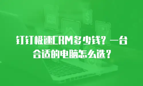 钉钉极速CRM多少钱？一台合适的电脑怎么选？