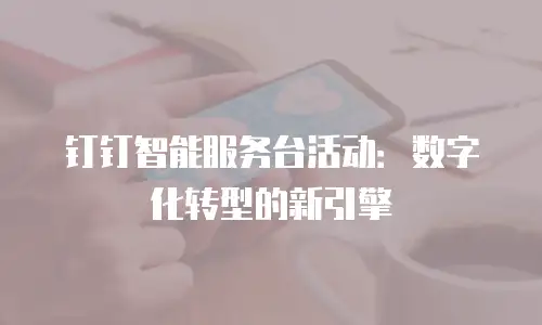 钉钉智能服务台活动：数字化转型的新引擎