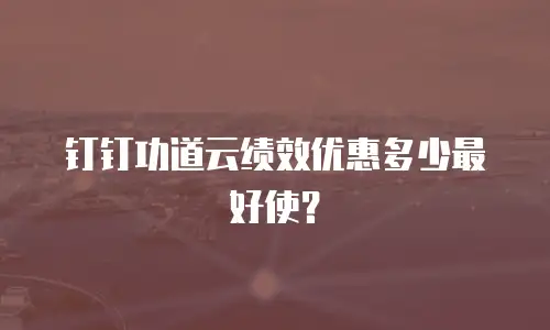 钉钉功道云绩效优惠多少最好使？