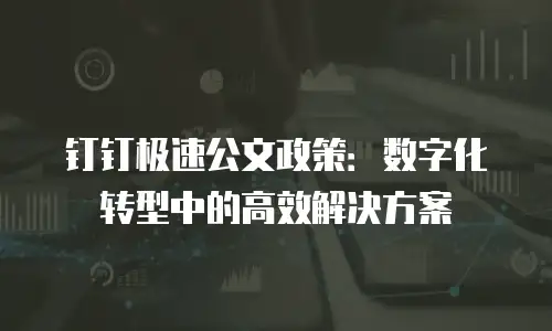 钉钉极速公文政策：数字化转型中的高效解决方案