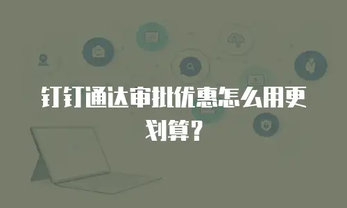 钉钉通达审批优惠怎么用更划算？