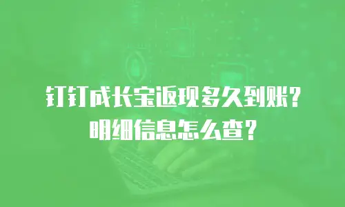 钉钉成长宝返现多久到账？明细信息怎么查？