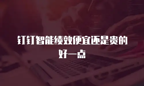 钉钉智能绩效便宜还是贵的好一点