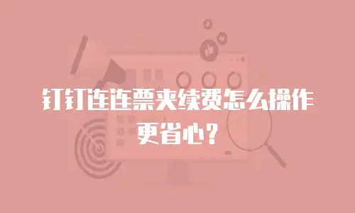 钉钉连连票夹续费怎么操作更省心？