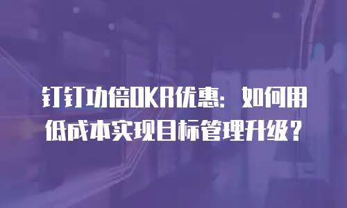 钉钉功倍OKR优惠：如何用低成本实现目标管理升级？