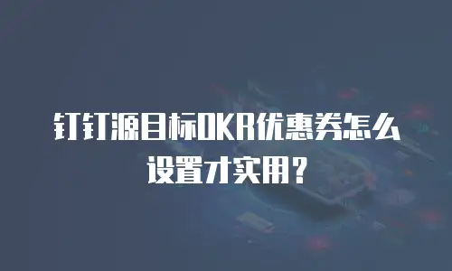 钉钉源目标OKR优惠券怎么设置才实用？