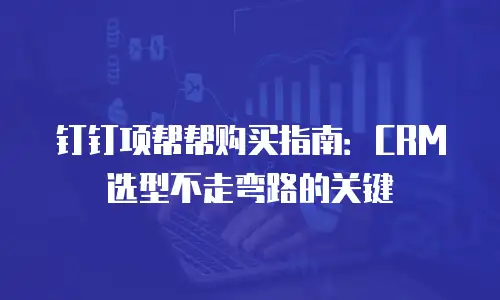 钉钉项帮帮购买指南：CRM选型不走弯路的关键