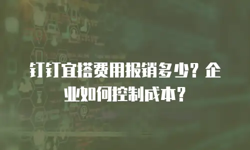 钉钉宜搭费用报销多少？企业如何控制成本？