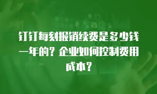 钉钉每刻报销续费是多少钱一年的？企业如何控制费用成本？