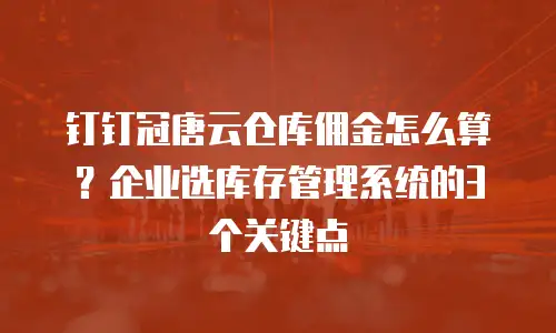钉钉冠唐云仓库佣金怎么算？企业选库存管理系统的3个关键点