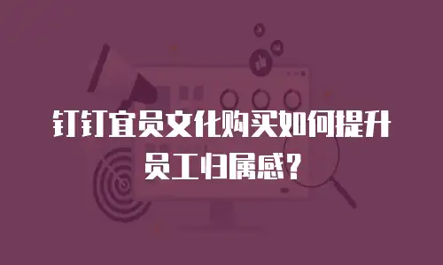 钉钉宜员文化购买如何提升员工归属感？