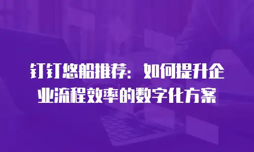 钉钉悠船推荐：如何提升企业流程效率的数字化方案