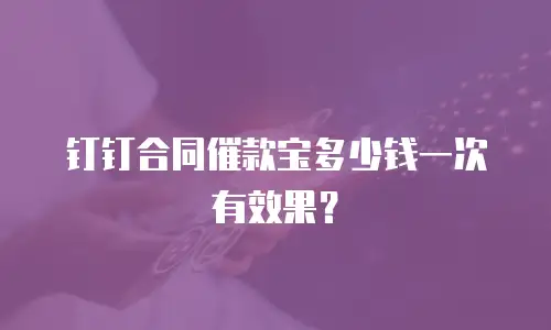 钉钉合同催款宝多少钱一次有效果？