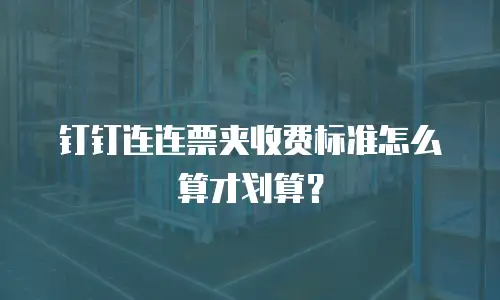 钉钉连连票夹收费标准怎么算才划算？