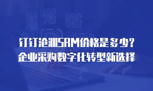 钉钉沧渊SRM价格是多少？企业采购数字化转型新选择