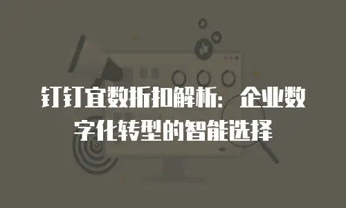钉钉宜数折扣解析：企业数字化转型的智能选择