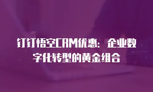 钉钉悟空CRM优惠：企业数字化转型的黄金组合