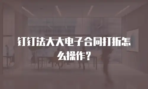 钉钉法大大电子合同打折怎么操作？