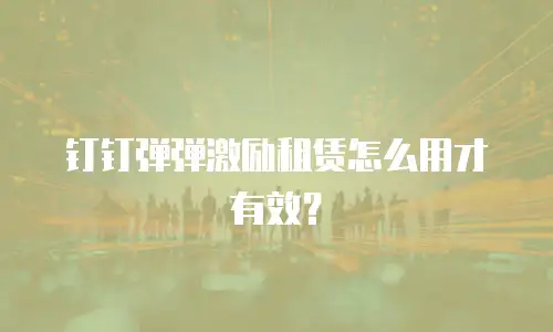 钉钉弹弹激励租赁怎么用才有效？