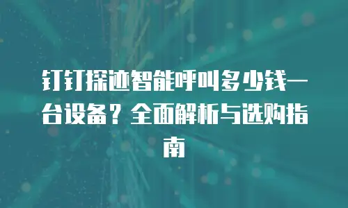 钉钉探迹智能呼叫多少钱一台设备？全面解析与选购指南