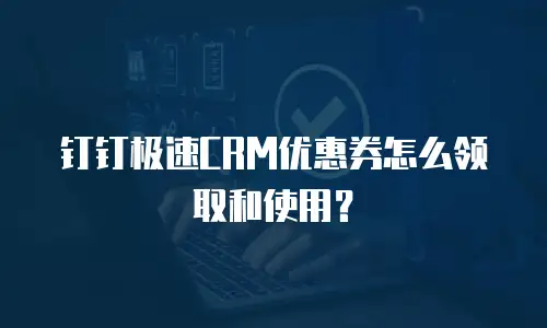 钉钉极速CRM优惠券怎么领取和使用？
