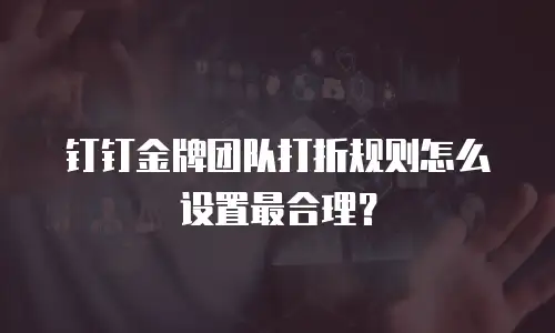 钉钉金牌团队打折规则怎么设置最合理？