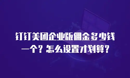 钉钉美团企业版佣金多少钱一个？怎么设置才划算？