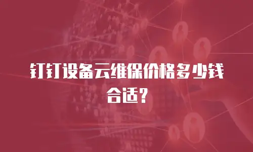 钉钉设备云维保价格多少钱合适？