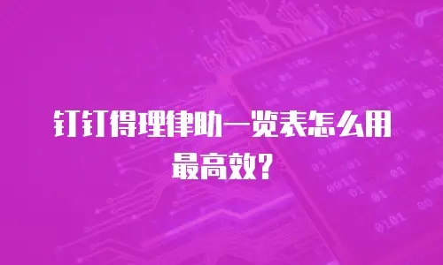 钉钉得理律助一览表怎么用最高效？