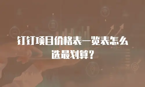 钉钉项目价格表一览表怎么选最划算？