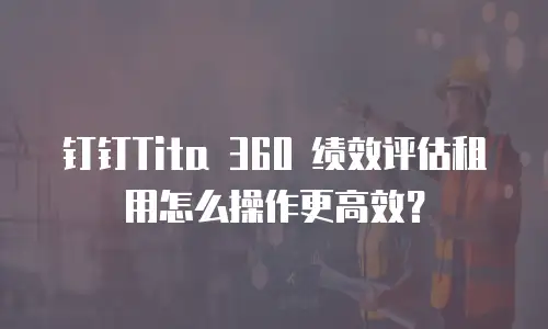 钉钉Tita 360 绩效评估租用怎么操作更高效？