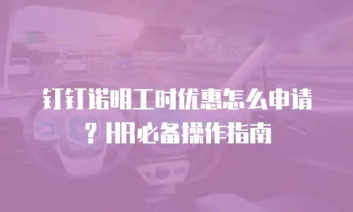 钉钉诺明工时优惠怎么申请？HR必备操作指南