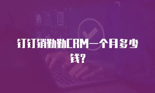 钉钉销勤勤CRM一个月多少钱？