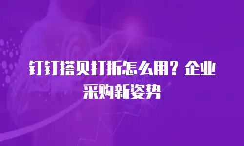 钉钉搭贝打折怎么用？企业采购新姿势
