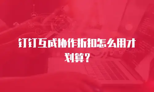 钉钉互成协作折扣怎么用才划算？