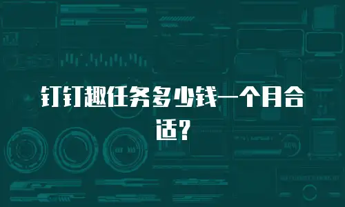钉钉趣任务多少钱一个月合适？