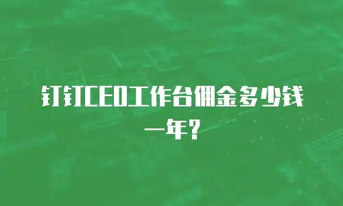 钉钉CEO工作台佣金多少钱一年？