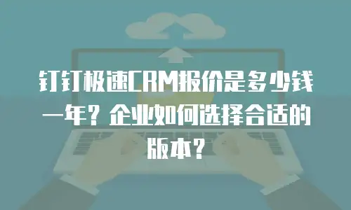 钉钉极速CRM报价是多少钱一年？企业如何选择合适的版本？