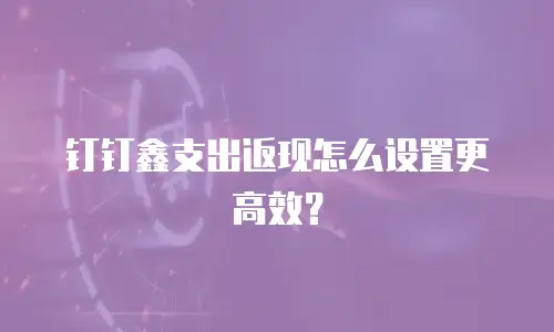 钉钉鑫支出返现怎么设置更高效？