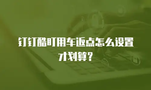 钉钉酷盯用车返点怎么设置才划算？
