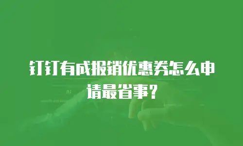 钉钉有成报销优惠券怎么申请最省事？